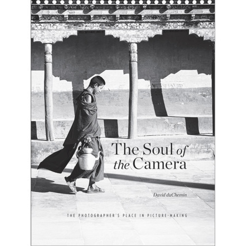 David duChemin The Soul of the Camera: The Photographers Place in Picture-Making