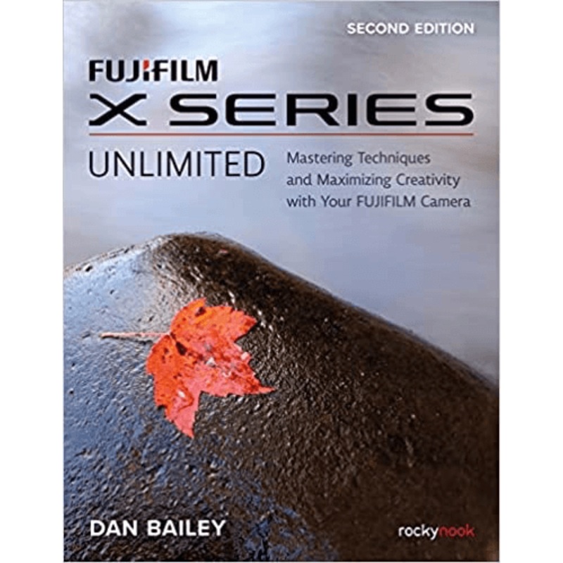 Rocky Nook FUJIFILM X Series Unlimited: Mastering Techniques and Maximizing Creativity with Your FUJIFILM Camera