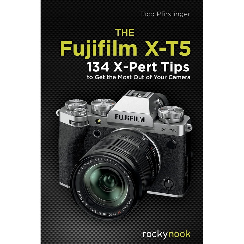 The Fujifilm X-T5: 134 X-Pert Tips to Get the Most Out of Your Camera by Rico Pfirstinger