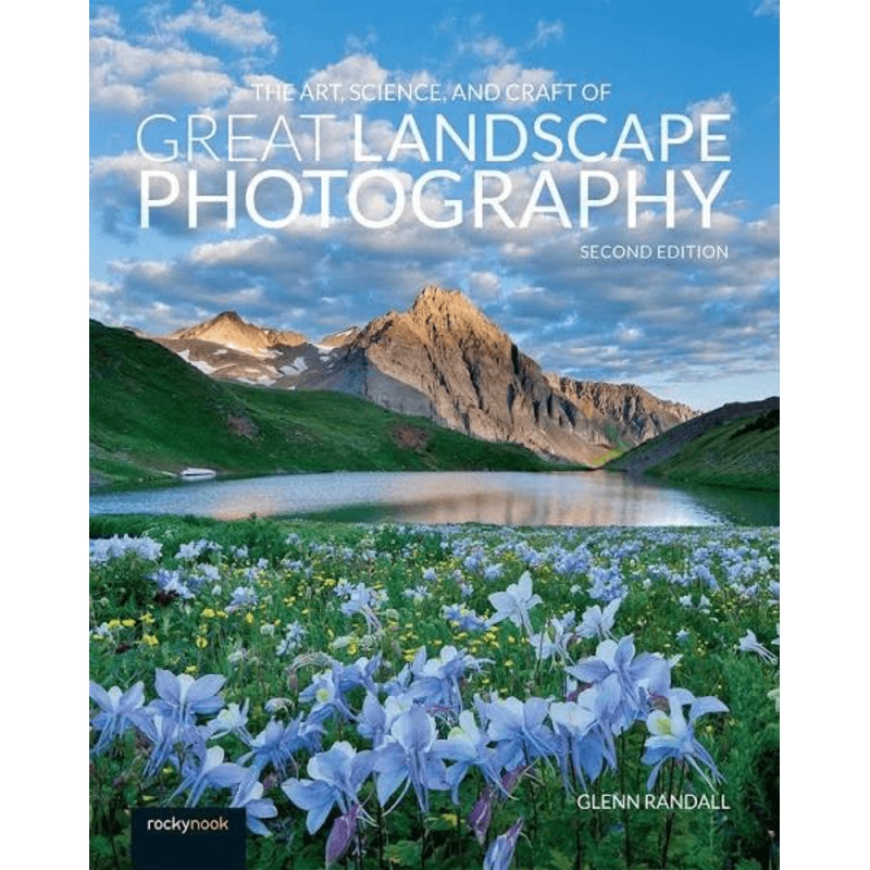 The Art, Science, and Craft of Great Landscape Photography (Second Edition)